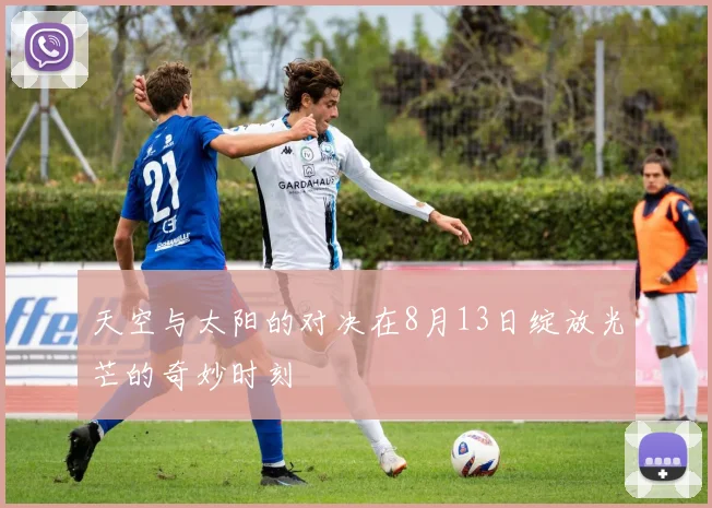 天空与太阳的对决在8月13日绽放光芒的奇妙时刻