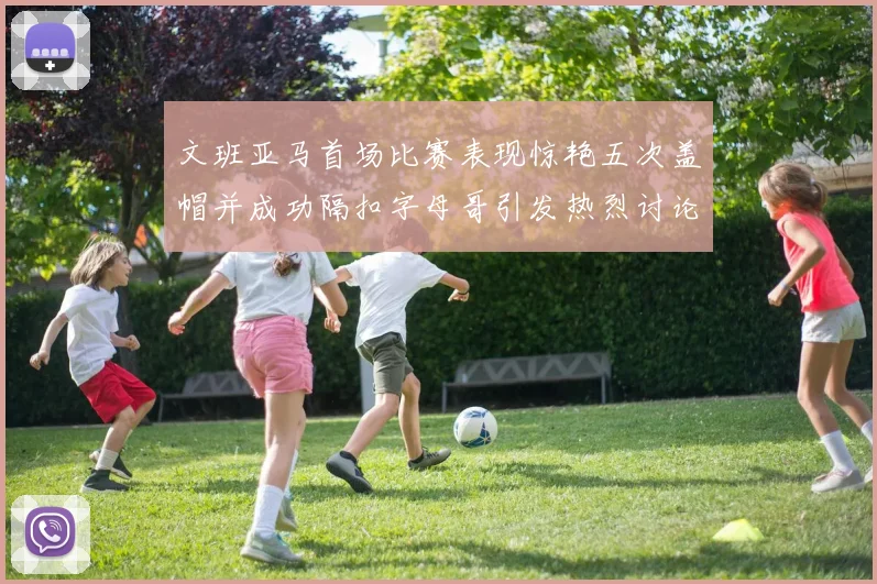 文班亚马首场比赛表现惊艳五次盖帽并成功隔扣字母哥引发热烈讨论