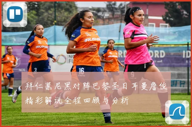 拜仁慕尼黑对阵巴黎圣日耳曼詹俊精彩解说全程回顾与分析