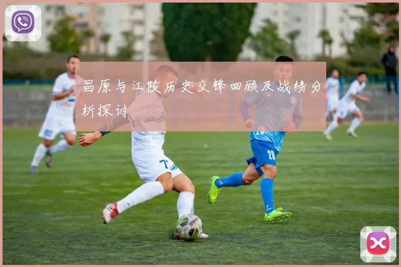 昌原与江陵历史交锋回顾及战绩分析探讨