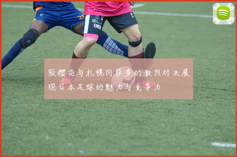 阪樱花与札幌冈萨多的激烈对决展现日本足球的魅力与竞争力