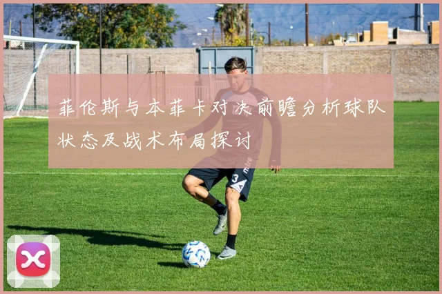 菲伦斯与本菲卡对决前瞻分析球队状态及战术布局探讨