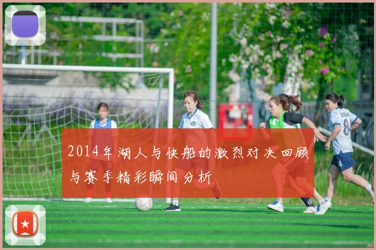 2014年湖人与快船的激烈对决回顾与赛季精彩瞬间分析