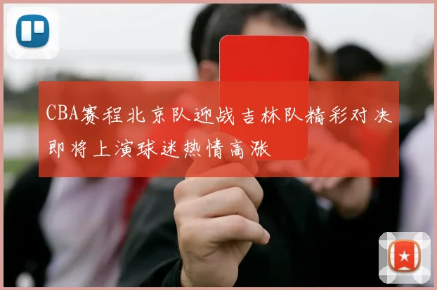 CBA赛程北京队迎战吉林队精彩对决即将上演球迷热情高涨
